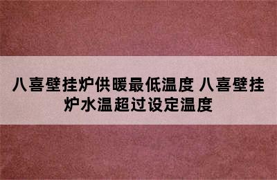 八喜壁挂炉供暖最低温度 八喜壁挂炉水温超过设定温度